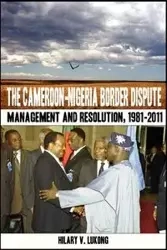 The Cameroon-Nigeria Border Dispute. Management and Resolution, 1981-2011 - Hilary V. Lukong
