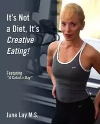It's Not a Diet, It's Creative Eating! - June Lay M. S.