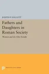 Fathers and Daughters in Roman Society - Hallett Judith P.