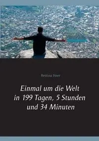 Einmal um die Welt in 199 Tagen, 5 Stunden und 34 Minuten - Bettina Heer
