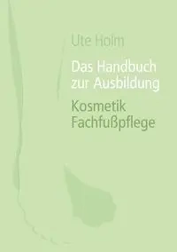 Das Handbuch zur Ausbildung Kosmetik Fachfußpflege - Ute Holm