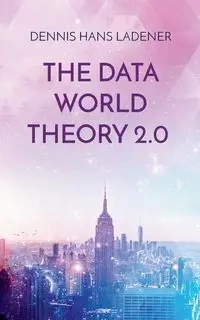 The Data World Theory 2.0 - Dennis Hans Ladener