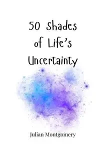 50 Shades of Life's Uncertainty - Julian Montgomery
