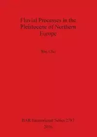 Fluvial Processes in the Pleistocene of Northern Europe - Chu Wei