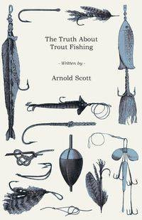 The Truth About Trout Fishing - B. Scott Arnold