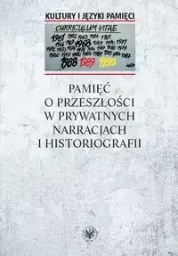 Pamięć o przeszłości w prywatnych narracjach i historiografii - Anna red. Warakomska