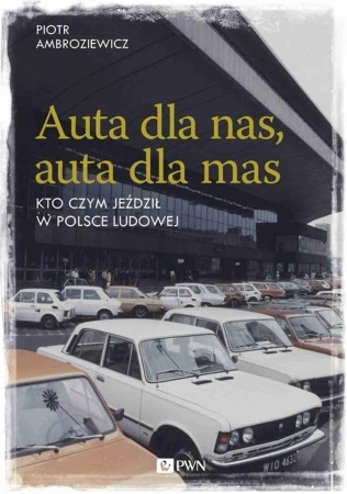 Auta dla nas, auta dla mas. Kto czym jeździł w Polsce Ludowej - Piotr Ambroziewicz