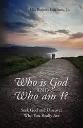 Who is God and Who am I? Seek God and Discover Who You Really Are - Dr Robert Cathers Jr