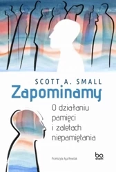 Zapominamy. O działaniu pamięci i zaletach.. - Scott A. Small, Aga Rewilak