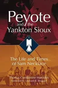 Peyote and the Yankton Sioux - Thomas Maroukis Constantine