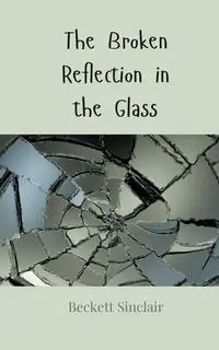 The Broken Reflection in the Glass - Sinclair Beckett