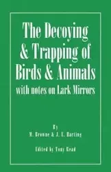 The Decoying and Trapping of Birds and Animals - With Notes on Lark Mirrors - Browne M.