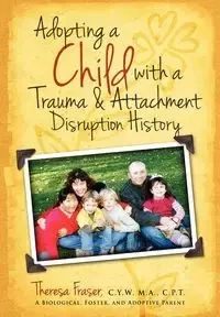 Adopting a Child with a Trauma and Attachment Disruption History - Theresa Ann Fraser