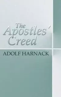 The Apostles' Creed - Harnack Adolf