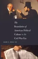 The Boundaries of American Political Culture in the Civil War Era - Neely Mark E. Jr.