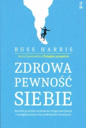 Zdrowa pewność siebie. Rozwiń ją dzięki technikom terapii akceptacji i zaangażowania oraz praktykom uważności - Harris Russ