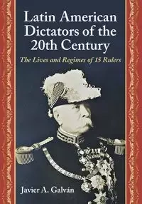 Latin American Dictators of the 20th Century - Javier A. Galván