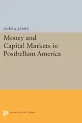 Money and Capital Markets in Postbellum America - A. James John