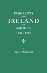 Emigrants from Ireland to America, 1735-1743. a Transcription of the Report of the Irish House of Commons Into Enforced Emigration to America, from Th - Frances McDonnell