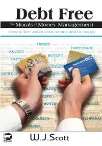 Debt Free, The Morals of Money Management - Scott W.J.