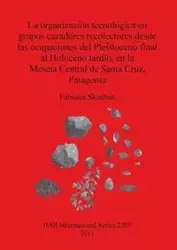 La organización tecnológica en grupos cazadores recolectores desde las ocupaciones del Pleistoceno final al Holoceno tardío, en la Meseta Central de Santa Cruz, Patagonia - Skarbun Fabiana