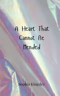 A Heart That Cannot Be Mended - Sophia Kingsley