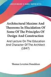 Architectural Maxims And Theorems In Elucidation Of Some Of The Principles Of Design And Construction - Thomas Donaldson Leverton
