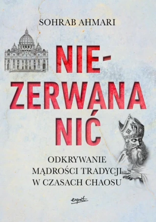 Niezerwana nić. Odkrywanie mądrości Tradycji w czasach chaosu - Sohrab Ahmari