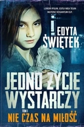 Nie czas na miłość. Jedno życie wystarczy. Tom 1 - Edyta Świętek