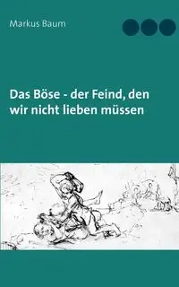 Das Böse - der Feind, den wir nicht lieben müssen - Markus Baum