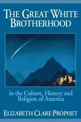 The Great White Brotherhood in the Culture, History and Religion of America - Elizabeth Clare Prophet