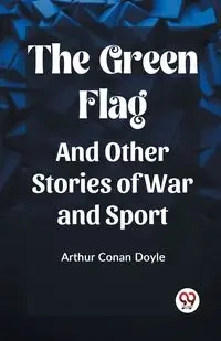 The Green Flag And Other Stories of War and Sport - Doyle Arthur Conan