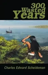 300 Wasted Years - Charles Edward Scheideman