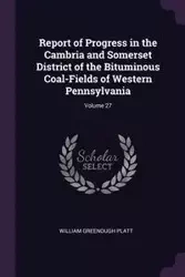 Report of Progress in the Cambria and Somerset District of the Bituminous Coal-Fields of Western Pennsylvania; Volume 27 - William Platt Greenough