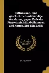 Ostfriesland. Eine geschichtlich-ortskundige Wanderung gegen Ende der Fürstenzeit. Mit Abbildungen und Karten. ERSTER BAND - Houtrouw O G.