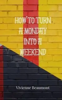 How to Turn a Monday Into a Weekend - Vivienne Beaumont