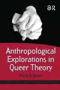 Anthropological Explorations in Queer Theory - Graham Mark