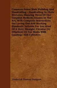 Common-Sense Stair Building And Handrailing - Handrailing In Three Divisions Showing Three Of The Simplest Methods Known In The Art - Frederick Thomas Hodgson