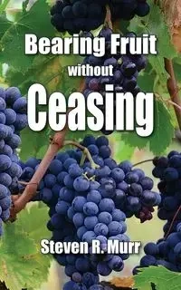 Bearing Fruit Without Ceasing - Steven Murr R