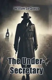 The Under-Secretary - William Le Queux