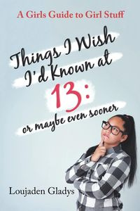 Things I Wish I'D Known at 13 - Gladys Loujaden