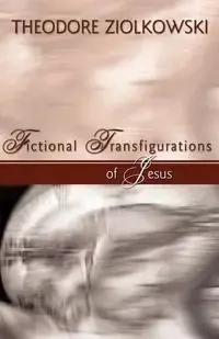 Fictional Transfigurations of Jesus - Theodore Ziolkowski Comp