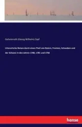 Literarische Reisen durch einen Teil von Bayern, Franken, Schwaben und der Schweiz in den Jahren 1780, 1781 und 1782 - Wilhelm Zapf Georg