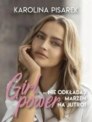 Girl power. Nie odkładaj marzeń na jutro! - Karolina Pisarek