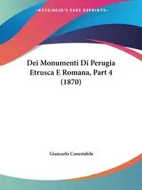 Dei Monumenti Di Perugia Etrusca E Romana, Part 4 (1870) - Conestabile Giancarlo
