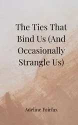 The Ties That Bind Us (And Occasionally Strangle Us) - Adeline Fairfax