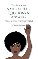 The Book of Natural Hair Questions & Answers (from a Stylist Perspective) - Yesenia Hernandez