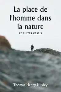 La place de l'homme dans la nature et autres essais - Thomas Henry Huxley