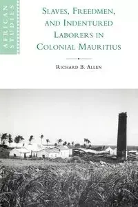 Slaves, Freedmen and Indentured Laborers in Colonial Mauritius - B. Allen Richard