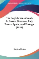 The Englishman Abroad, In Russia, Germany, Italy, France, Spain, And Portugal (1824) - Weston Stephen